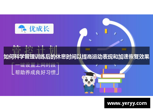 如何科学管理训练后的休息时间以提高运动表现和加速恢复效果