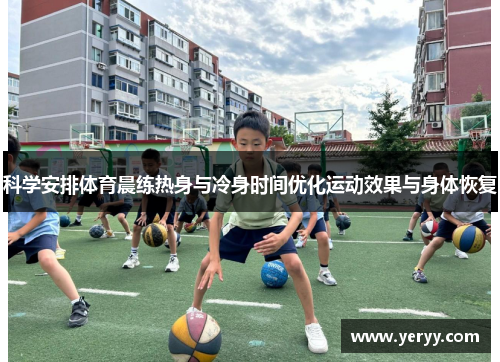 科学安排体育晨练热身与冷身时间优化运动效果与身体恢复